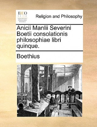 Kniha Anicii Manlii Severini Boetii Consolationis Philosophiae Libri Quinque. Boethius