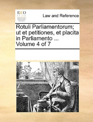 Könyv Rotuli Parliamentorum; ut et petitiones, et placita in Parliamento ... Volume 4 of 7 See Notes Multiple Contributors