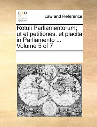 Knjiga Rotuli Parliamentorum; ut et petitiones, et placita in Parliamento ... Volume 5 of 7 Multiple Contributors