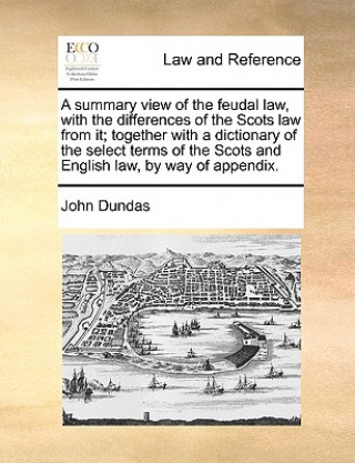 Kniha Summary View of the Feudal Law, with the Differences of the Scots Law from It; Together with a Dictionary of the Select Terms of the Scots and English John Dundas