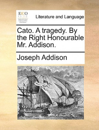 Book Cato. a Tragedy. by the Right Honourable Mr. Addison. Joseph Addison