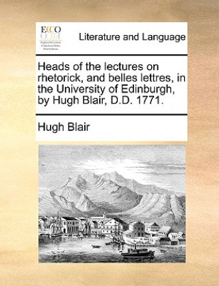 Buch Heads of the Lectures on Rhetorick, and Belles Lettres, in the University of Edinburgh, by Hugh Blair, D.D. 1771. Hugh Blair