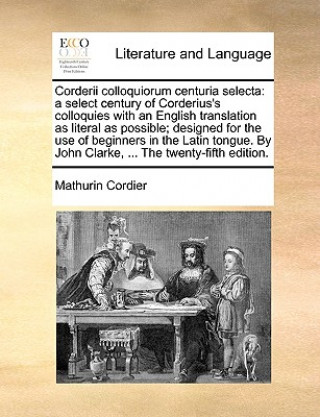 Książka Corderii colloquiorum centuria selecta: a select century of Corderius's colloquies with an English translation as literal as possible; designed for th Mathurin Cordier