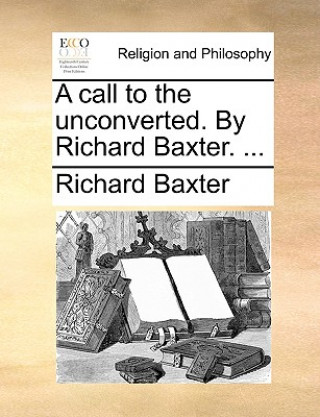 Książka Call to the Unconverted. by Richard Baxter. ... Richard Baxter