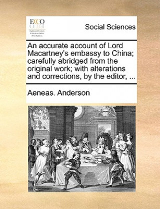 Carte Accurate Account of Lord Macartney's Embassy to China; Carefully Abridged from the Original Work; With Alterations and Corrections, by the Editor, ... Aeneas. Anderson