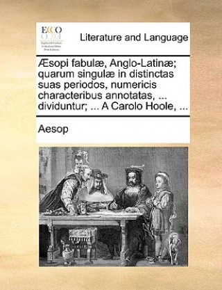 Carte ï¿½sopi fabulï¿½, Anglo-Latinï¿½; quarum singulï¿½ in distinctas suas periodos, numericis characteribus annotatas, ... dividuntur; ... A Carolo Hoole, Aesop