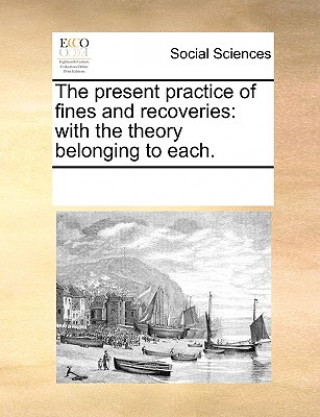 Buch The present practice of fines and recoveries: with the theory belonging to each. See Notes Multiple Contributors