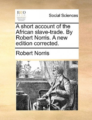 Livre Short Account of the African Slave-Trade. by Robert Norris. a New Edition Corrected. Robert Norris