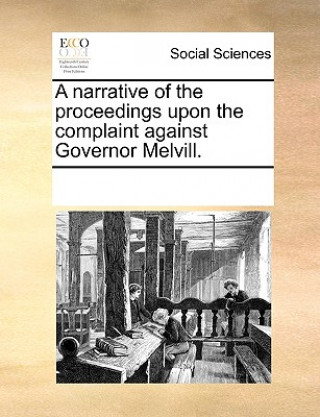 Libro A narrative of the proceedings upon the complaint against Governor Melvill. See Notes Multiple Contributors