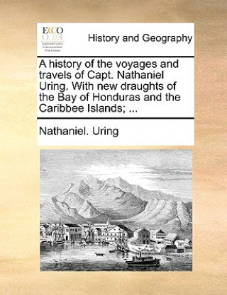 Carte history of the voyages and travels of Capt. Nathaniel Uring. With new draughts of the Bay of Honduras and the Caribbee Islands; ... Nathaniel. Uring
