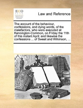 Kniha Account of the Behaviour, Confessions, and Dying Words, of the Malefactors, Who Were Executed at Kennington-Common, on Friday the 11th of This Instant See Notes Multiple Contributors