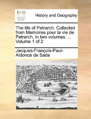 Книга Life of Petrarch. Collected from Memoires Pour La Vie de Petrarch, in Two Volumes. ... Volume 1 of 2 Jacques-Franois-Paul-Aldonce De Sade