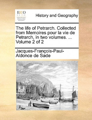 Kniha Life of Petrarch. Collected from Memoires Pour La Vie de Petrarch, in Two Volumes. ... Volume 2 of 2 Jacques-Franois-Paul-Aldonce De Sade