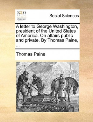 Libro Letter to George Washington, President of the United States of America. on Affairs Public and Private. by Thomas Paine, ... Thomas Paine