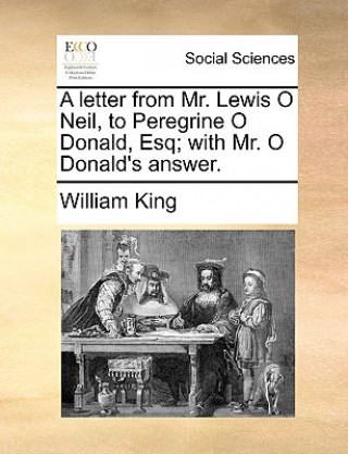 Carte Letter from Mr. Lewis O Neil, to Peregrine O Donald, Esq; With Mr. O Donald's Answer. William King