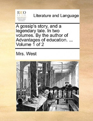 Kniha Gossip's Story, and a Legendary Tale. in Two Volumes. by the Author of Advantages of Education. ... Volume 1 of 2 Mrs. West