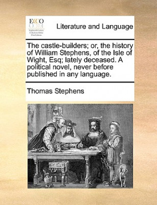 Libro Castle-Builders; Or, the History of William Stephens, of the Isle of Wight, Esq; Lately Deceased. a Political Novel, Never Before Published in Any Lan Thomas Stephens