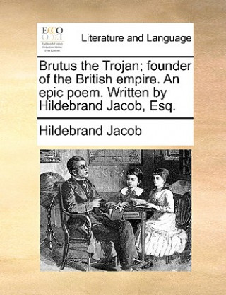 Carte Brutus the Trojan; Founder of the British Empire. an Epic Poem. Written by Hildebrand Jacob, Esq. Hildebrand Jacob