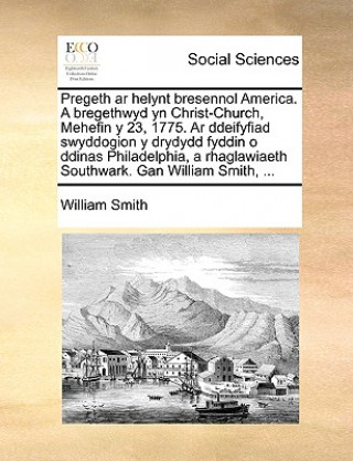 Kniha Pregeth AR Helynt Bresennol America. a Bregethwyd Yn Christ-Church, Mehefin Y 23, 1775. AR Ddeifyfiad Swyddogion Y Drydydd Fyddin O Ddinas Philadelphi William Smith