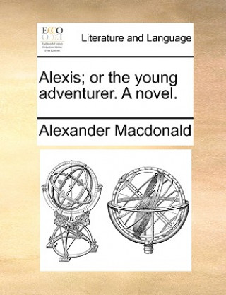 Книга Alexis; Or the Young Adventurer. a Novel. Alexander Macdonald