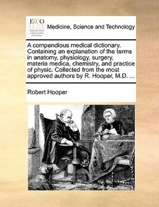 Carte Compendious Medical Dictionary. Containing an Explanation of the Terms in Anatomy, Physiology, Surgery, Materia Medica, Chemistry, and Practice of Phy Robert Hooper