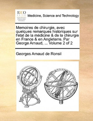 Книга Memoires de chirurgie, avec quelques remarques historiques sur l'etat de la medicine & de la chirurgie en France & en Angleterre. Par George Arnaud, . Georges Arnaud de Ronsil