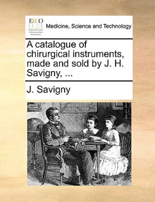 Kniha Catalogue of Chirurgical Instruments, Made and Sold by J. H. Savigny, ... J. Savigny