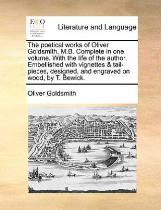 Libro Poetical Works of Oliver Goldsmith, M.B. Complete in One Volume. with the Life of the Author. Embellished with Vignettes & Tail-Pieces, Designed, and Oliver Goldsmith