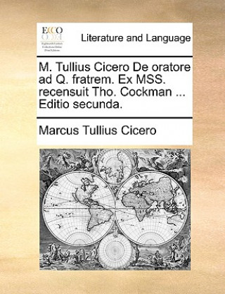 Carte M. Tullius Cicero de Oratore Ad Q. Fratrem. Ex Mss. Recensuit Tho. Cockman ... Editio Secunda. Marcus Tullius Cicero