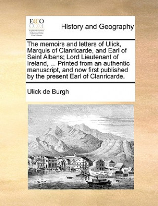 Carte Memoirs and Letters of Ulick, Marquis of Clanricarde, and Earl of Saint Albans; Lord Lieutenant of Ireland, ... Printed from an Authentic Manuscript, Ulick de Burgh