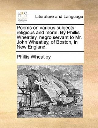 Книга Poems on Various Subjects, Religious and Moral. by Phillis Wheatley, Negro Servant to Mr. John Wheatley, of Boston, in New England. Phillis Wheatley