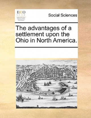 Kniha Advantages of a Settlement Upon the Ohio in North America. See Notes Multiple Contributors