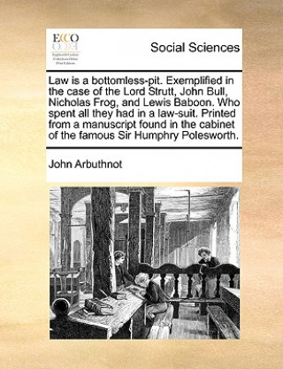 Kniha Law Is a Bottomless-Pit. Exemplified in the Case of the Lord Strutt, John Bull, Nicholas Frog, and Lewis Baboon. Who Spent All They Had in a Law-Suit. John Arbuthnot