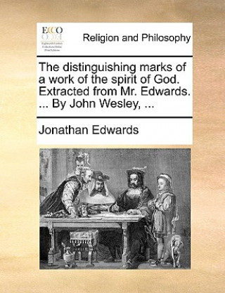 Kniha Distinguishing Marks of a Work of the Spirit of God. Extracted from Mr. Edwards. ... by John Wesley, ... Jonathan Edwards