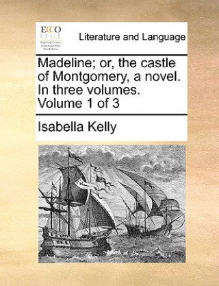 Book Madeline; Or, the Castle of Montgomery, a Novel. in Three Volumes. Volume 1 of 3 Isabella Kelly