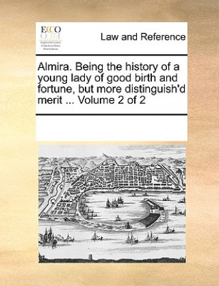 Kniha Almira. Being the History of a Young Lady of Good Birth and Fortune, But More Distinguish'd Merit ... Volume 2 of 2 See Notes Multiple Contributors