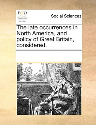 Book late occurrences in North America, and policy of Great Britain, considered. See Notes Multiple Contributors