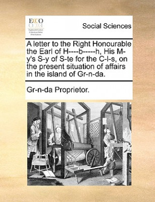 Książka Letter to the Right Honourable the Earl of H----B-----H, His M-Y's S-Y of S-Te for the C-L-S, on the Present Situation of Affairs in the Island of Gr- Gr-n-da Proprietor.