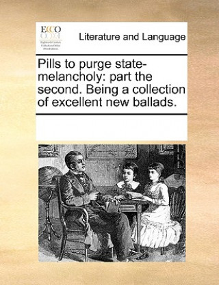 Kniha Pills to purge state-melancholy: part the second. Being a collection of excellent new ballads. See Notes Multiple Contributors