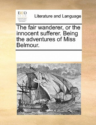 Book Fair Wanderer, or the Innocent Sufferer. Being the Adventures of Miss Belmour. Multiple Contributors