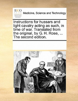 Livre Instructions for Hussars and Light Cavalry Acting as Such, in Time of War. Translated from the Original, by G. H. Rose, ... the Second Edition. Multiple Contributors