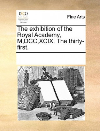 Carte Exhibition of the Royal Academy, M, DCC, XCIX. the Thirty-First. See Notes Multiple Contributors