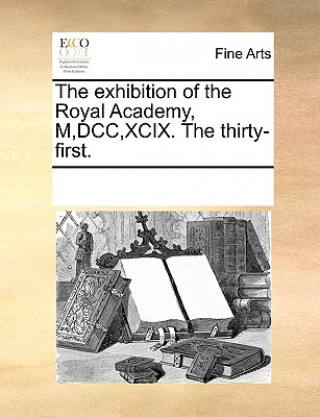 Książka Exhibition of the Royal Academy, M, DCC, XCIX. the Thirty-First. See Notes Multiple Contributors