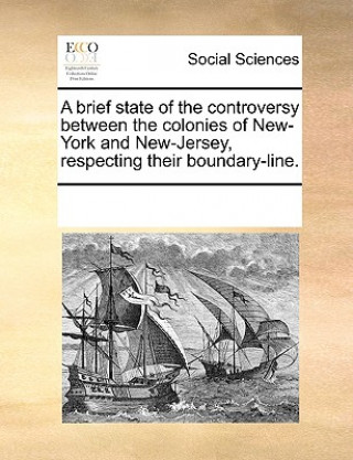 Carte Brief State of the Controversy Between the Colonies of New-York and New-Jersey, Respecting Their Boundary-Line. See Notes Multiple Contributors