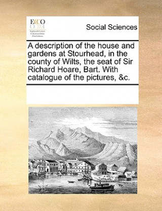 Kniha Description of the House and Gardens at Stourhead, in the County of Wilts, the Seat of Sir Richard Hoare, Bart. with Catalogue of the Pictures, &C. See Notes Multiple Contributors