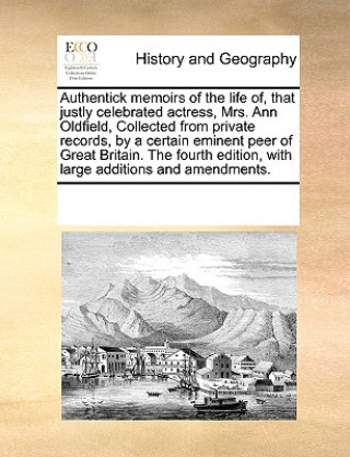 Книга Authentick Memoirs of the Life Of, That Justly Celebrated Actress, Mrs. Ann Oldfield, Collected from Private Records, by a Certain Eminent Peer of Gre See Notes Multiple Contributors