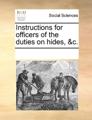 Carte Instructions for Officers of the Duties on Hides, &c. See Notes Multiple Contributors