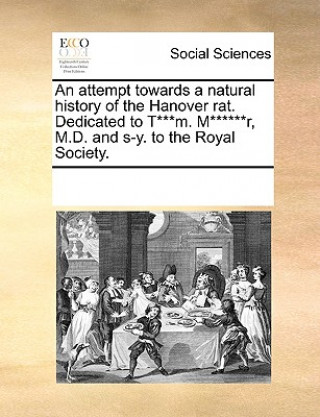 Könyv Attempt Towards a Natural History of the Hanover Rat. Dedicated to T***m. M******r, M.D. and S-Y. to the Royal Society. See Notes Multiple Contributors