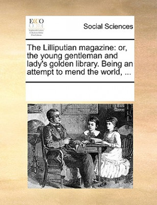 Carte The Lilliputian magazine: or, the young gentleman and lady's golden library. Being an attempt to mend the world, ... See Notes Multiple Contributors