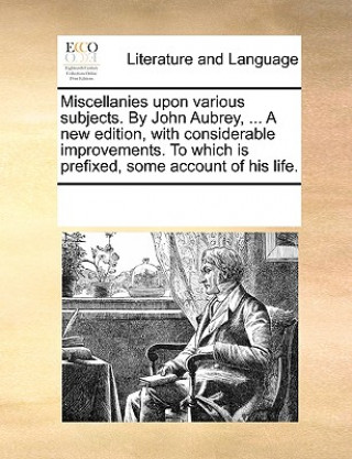 Kniha Miscellanies Upon Various Subjects. by John Aubrey, ... a New Edition, with Considerable Improvements. to Which Is Prefixed, Some Account of His Life. See Notes Multiple Contributors